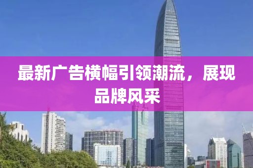最新广告横幅引领潮流，展现品牌风采