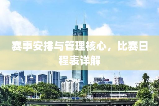 赛事安排与管理核心，比赛日程表详解