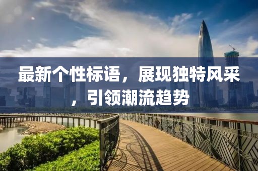 最新个性标语，展现独特风采，引领潮流趋势