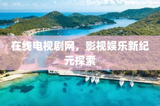 在线电视剧网，影视娱乐新纪元探索