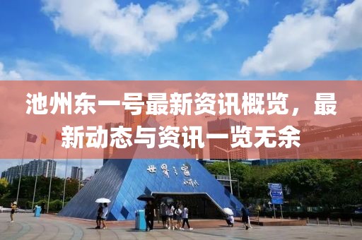 池州东一号最新资讯概览，最新动态与资讯一览无余