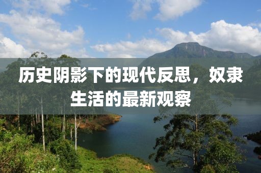 历史阴影下的现代反思，奴隶生活的最新观察
