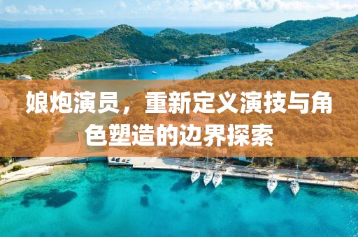娘炮演员，重新定义演技与角色塑造的边界探索