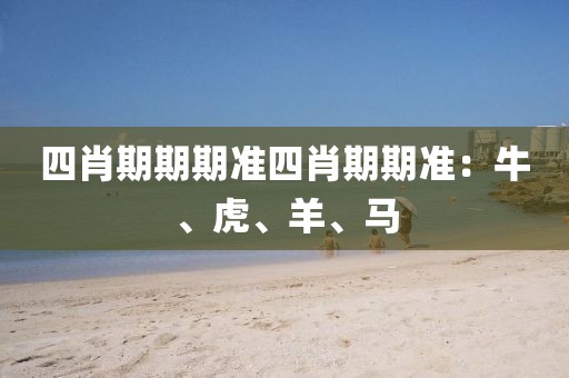 四肖期期期准四肖期期准：牛、虎、羊、马
