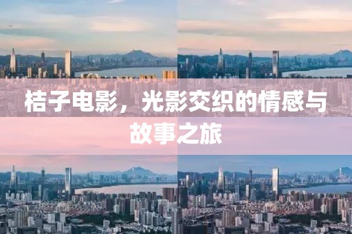 桔子电影，光影交织的情感与故事之旅