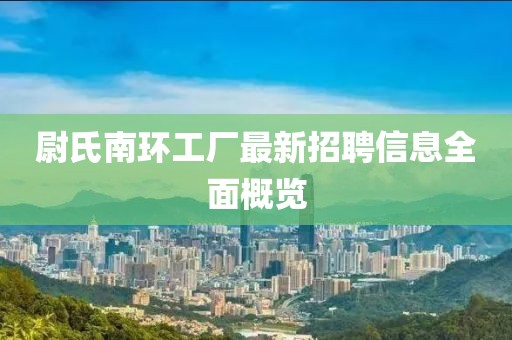 尉氏南环工厂最新招聘信息全面概览