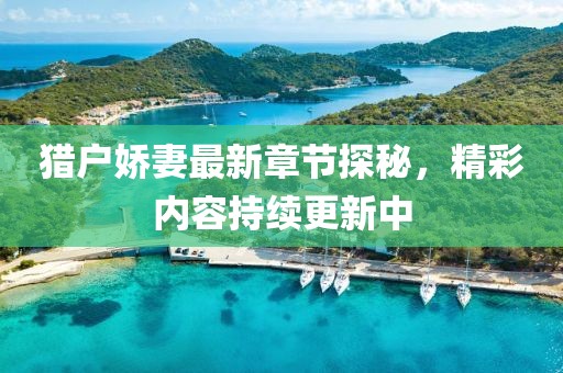 猎户娇妻最新章节探秘，精彩内容持续更新中