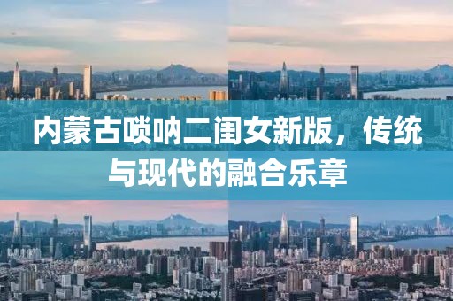 内蒙古唢呐二闺女新版，传统与现代的融合乐章