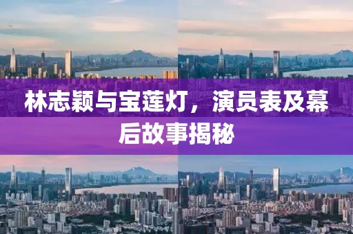 林志颖与宝莲灯，演员表及幕后故事揭秘