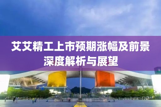 艾艾精工上市预期涨幅及前景深度解析与展望