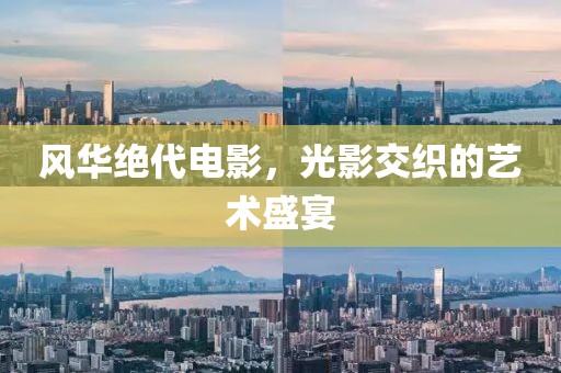 风华绝代电影，光影交织的艺术盛宴