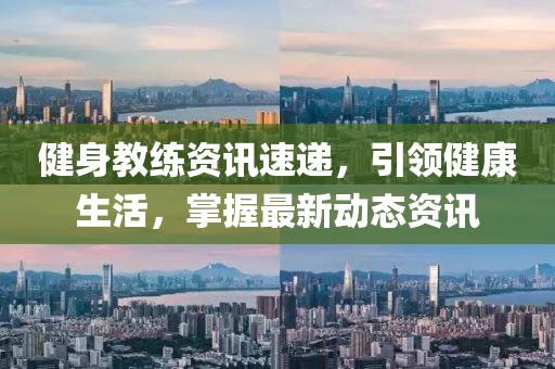 健身教练资讯速递，引领健康生活，掌握最新动态资讯