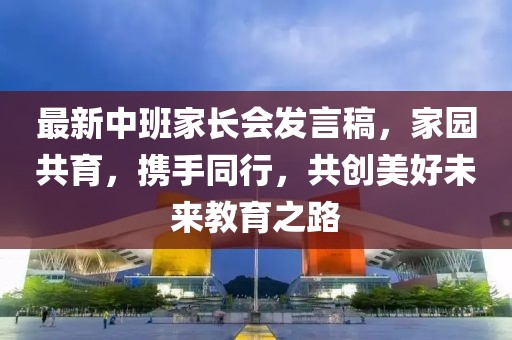 最新中班家长会发言稿，家园共育，携手同行，共创美好未来教育之路