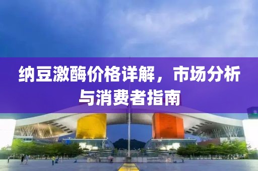 纳豆激酶价格详解，市场分析与消费者指南