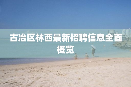 古冶区林西最新招聘信息全面概览