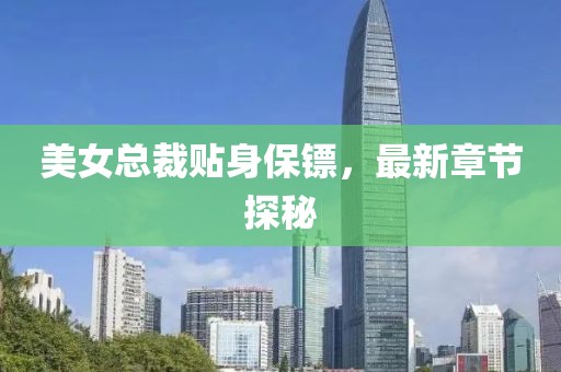 美女总裁贴身保镖，最新章节探秘