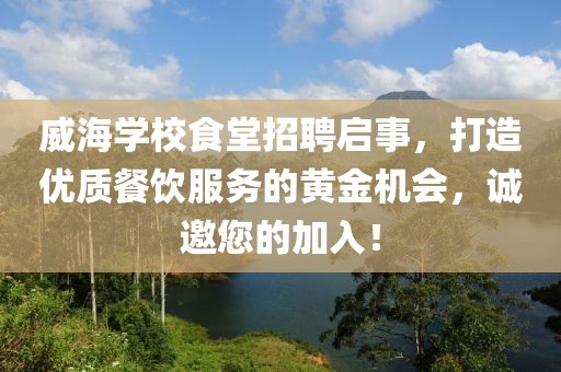 威海学校食堂招聘启事，打造优质餐饮服务的黄金机会，诚邀您的加入！