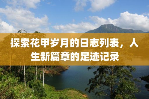 探索花甲岁月的日志列表，人生新篇章的足迹记录