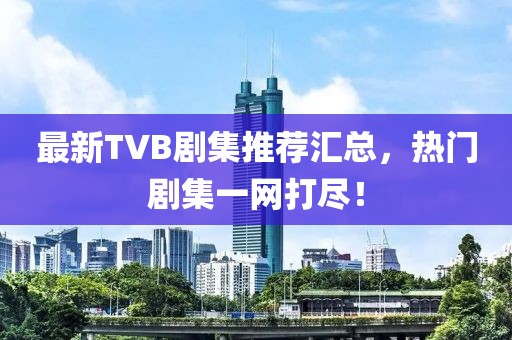 最新TVB剧集推荐汇总，热门剧集一网打尽！