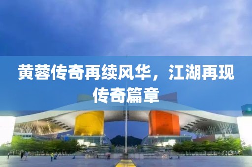 黄蓉传奇再续风华，江湖再现传奇篇章