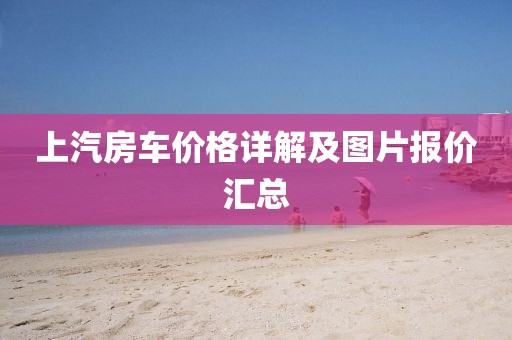 上汽房车价格详解及图片报价汇总