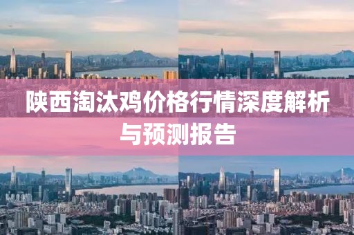 陕西淘汰鸡价格行情深度解析与预测报告
