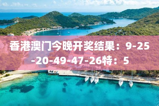 香港澳门今晚开奖结果：9-25-20-49-47-26特：5