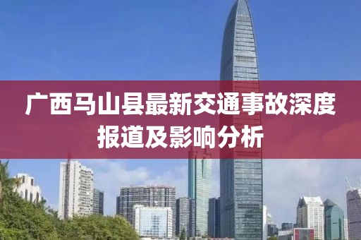 广西马山县最新交通事故深度报道及影响分析