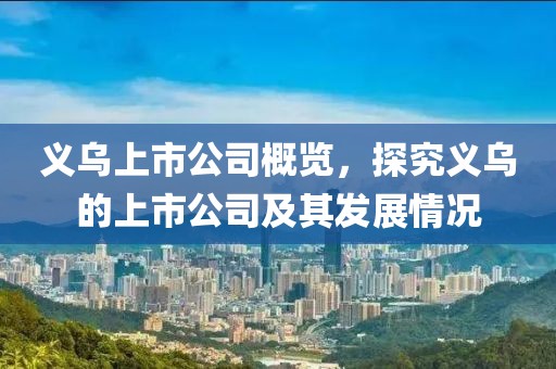 义乌上市公司概览，探究义乌的上市公司及其发展情况