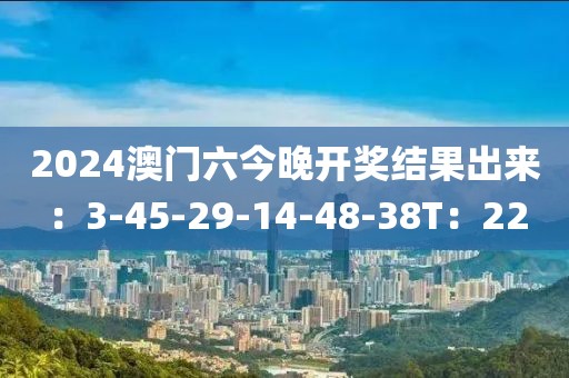 2024澳门六今晚开奖结果出来：3-45-29-14-48-38T：22