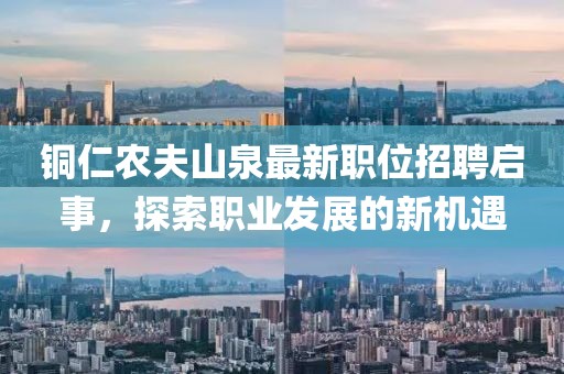 铜仁农夫山泉最新职位招聘启事，探索职业发展的新机遇