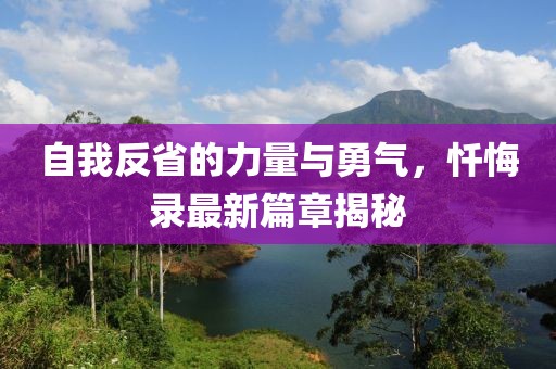 自我反省的力量与勇气，忏悔录最新篇章揭秘