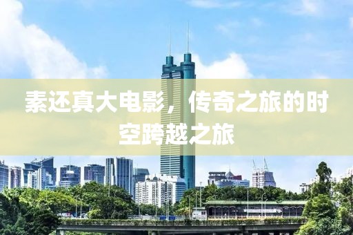 素还真大电影，传奇之旅的时空跨越之旅