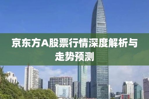 京东方A股票行情深度解析与走势预测