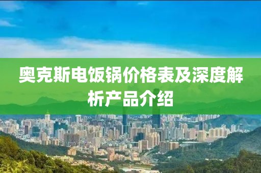 奥克斯电饭锅价格表及深度解析产品介绍