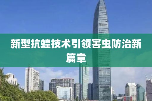 新型抗蝗技术引领害虫防治新篇章