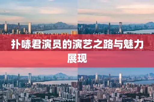 扑哧君演员的演艺之路与魅力展现
