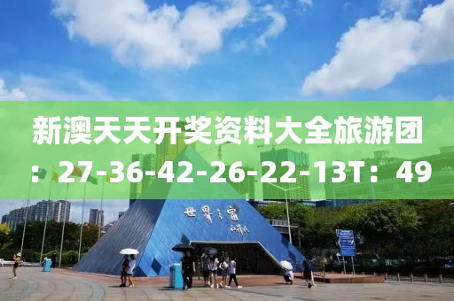 新澳天天开奖资料大全旅游团：27-36-42-26-22-13T：49
