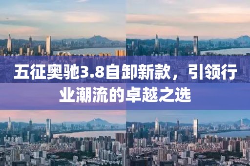 五征奥驰3.8自卸新款，引领行业潮流的卓越之选