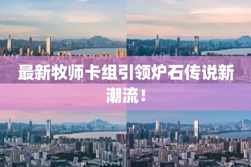 最新牧师卡组引领炉石传说新潮流！