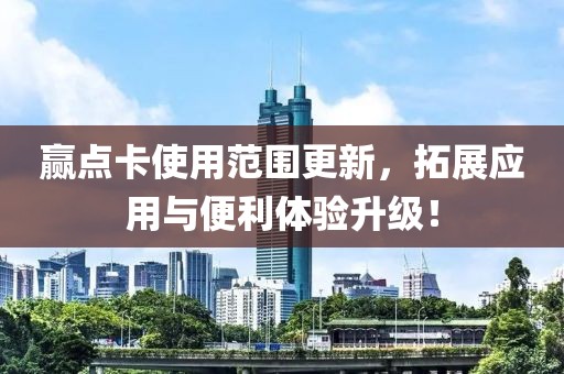 赢点卡使用范围更新，拓展应用与便利体验升级！