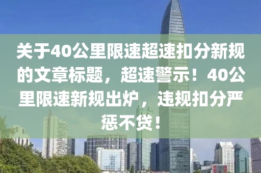 关于40公里限速超速扣分新规的文章标题，超速警示！40公里限速新规出炉，违规扣分严惩不贷！