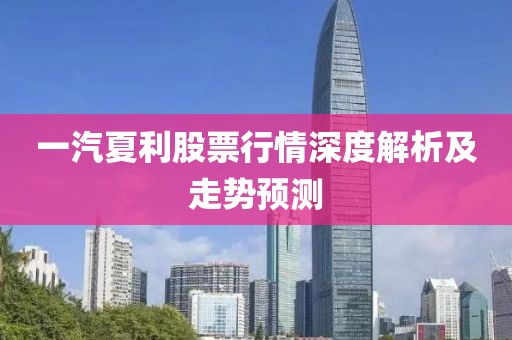 一汽夏利股票行情深度解析及走势预测