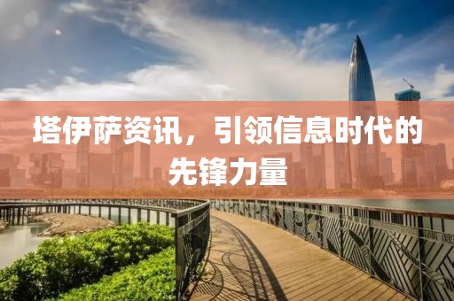 塔伊萨资讯，引领信息时代的先锋力量