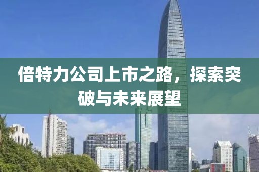 倍特力公司上市之路，探索突破与未来展望