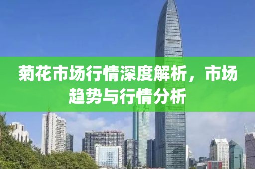 菊花市场行情深度解析，市场趋势与行情分析