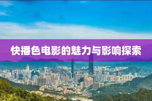 快播色电影的魅力与影响探索