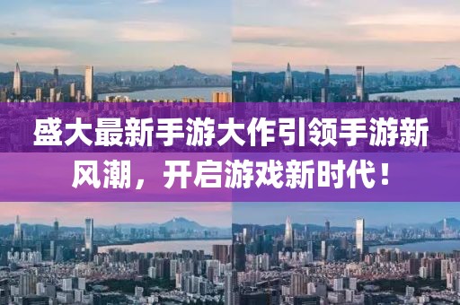 盛大最新手游大作引领手游新风潮，开启游戏新时代！
