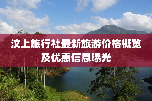 汶上旅行社最新旅游价格概览及优惠信息曝光