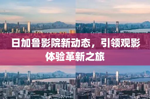 日加鲁影院新动态，引领观影体验革新之旅